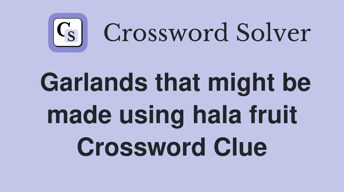 Garlands that might be made using hala fruit Crossword Clue