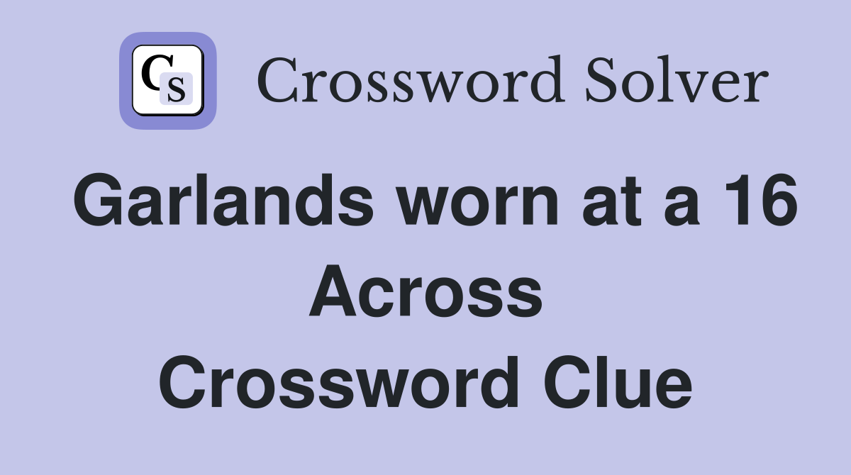 Garlands worn at a 16 Across Crossword Clue