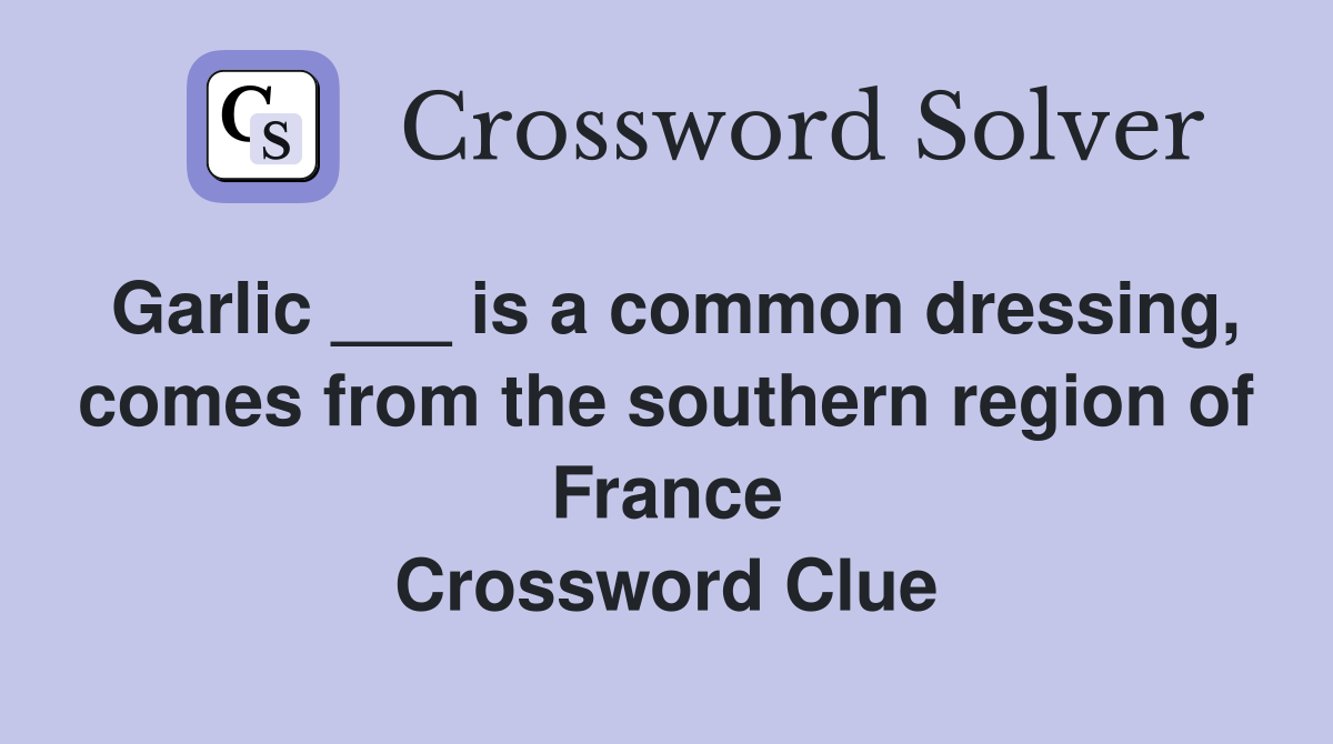 Garlic ___ is a common dressing, comes from the southern region of France Crossword Clue
