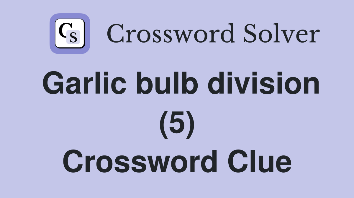 Garlic bulb division (5) Crossword Clue