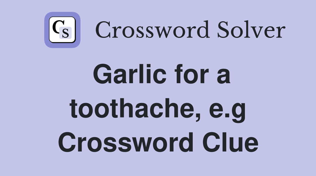 Garlic for a toothache, e.g Crossword Clue