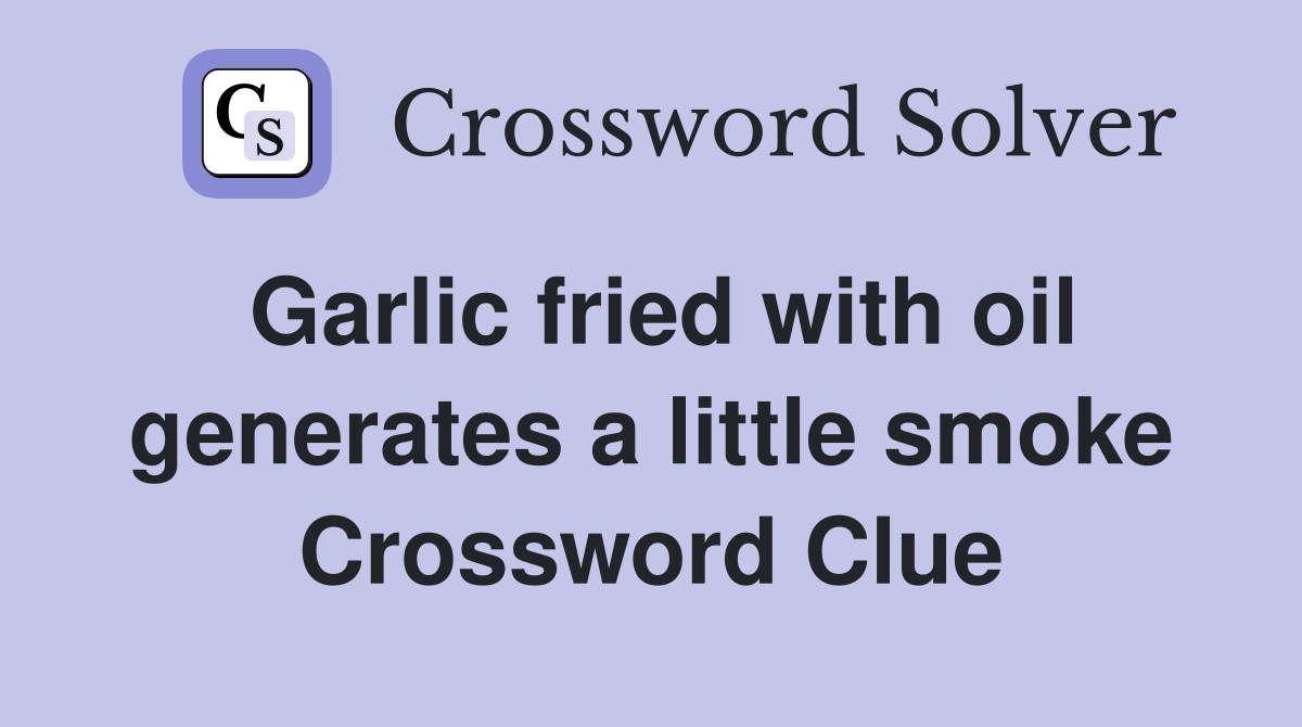 Garlic fried with oil generates a little smoke Crossword Clue
