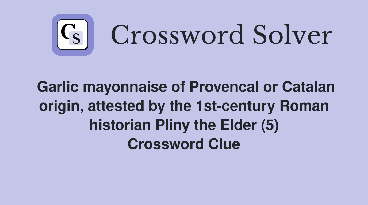 Garlic mayonnaise of Provencal or Catalan origin, attested by the 1st-century Roman historian Pliny the Elder (5) Crossword Clue