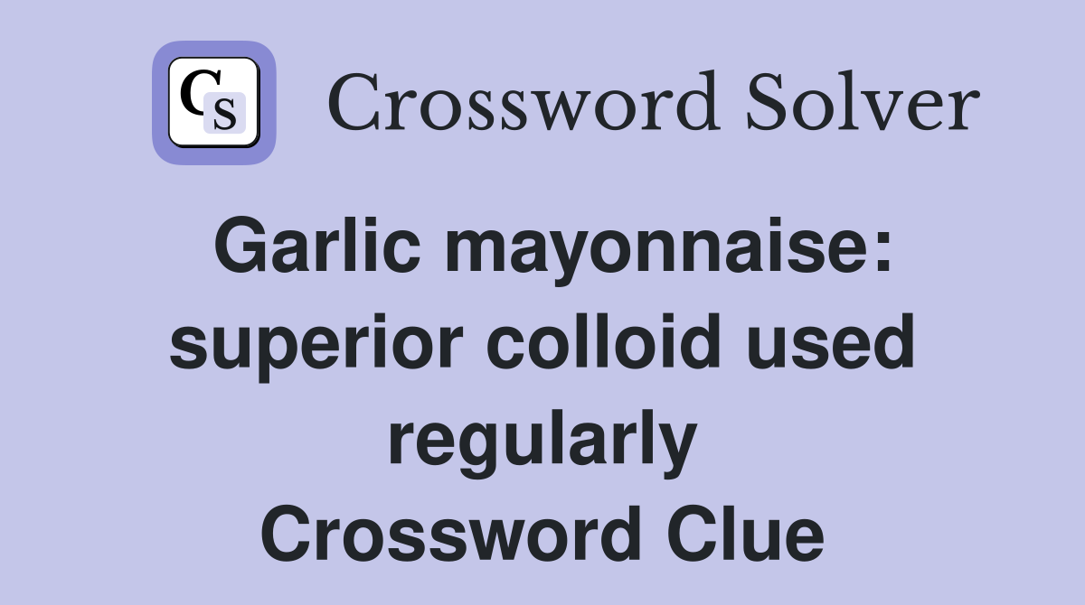 Garlic mayonnaise: superior colloid used regularly Crossword Clue