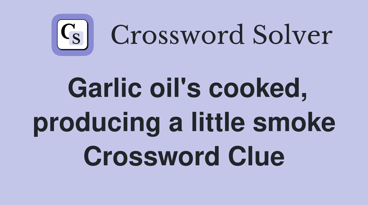 Garlic oil's cooked, producing a little smoke Crossword Clue