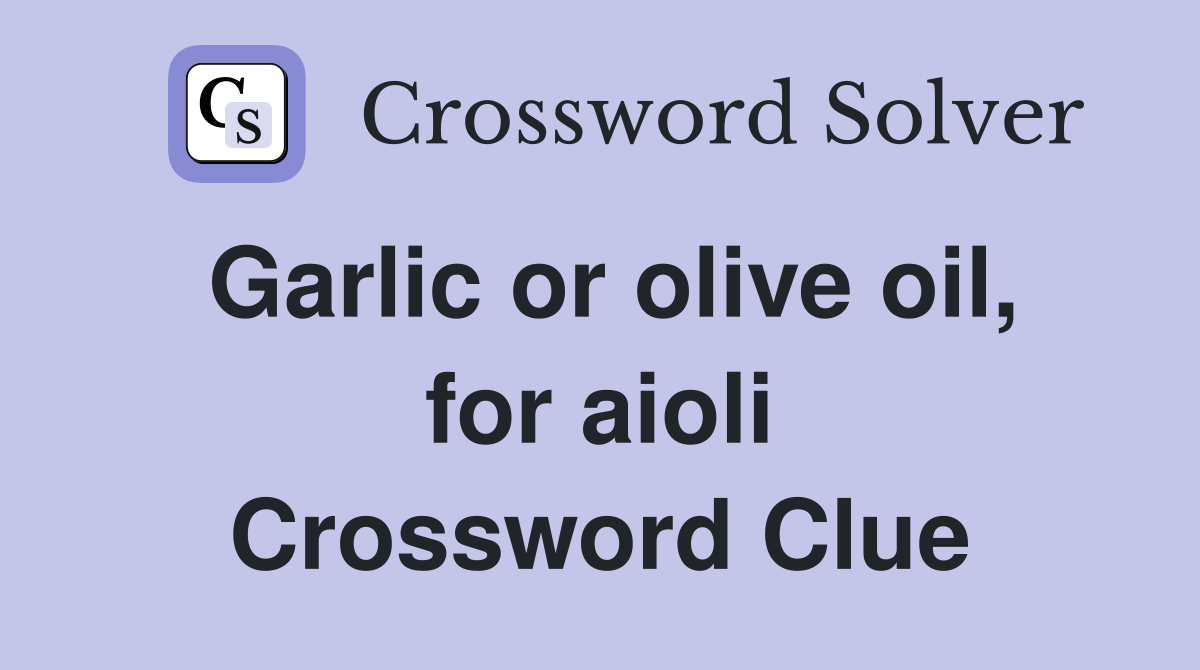 Garlic or olive oil, for aioli Crossword Clue