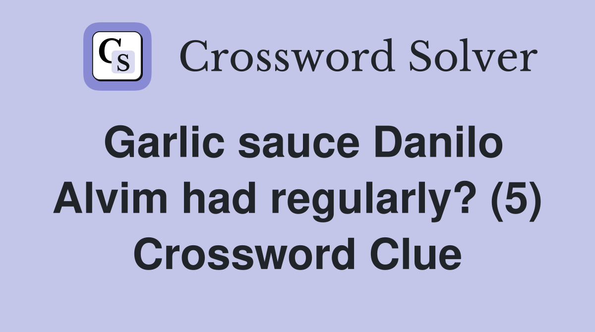 Garlic sauce Danilo Alvim had regularly? (5) Crossword Clue