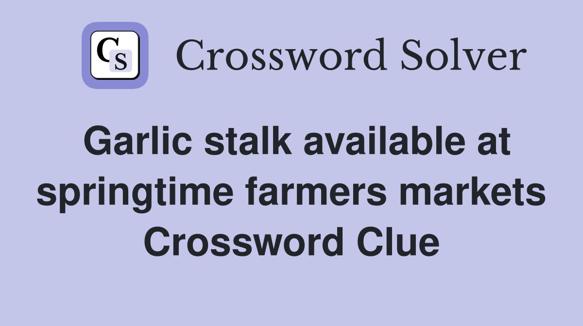 Garlic stalk available at springtime farmers markets Crossword Clue