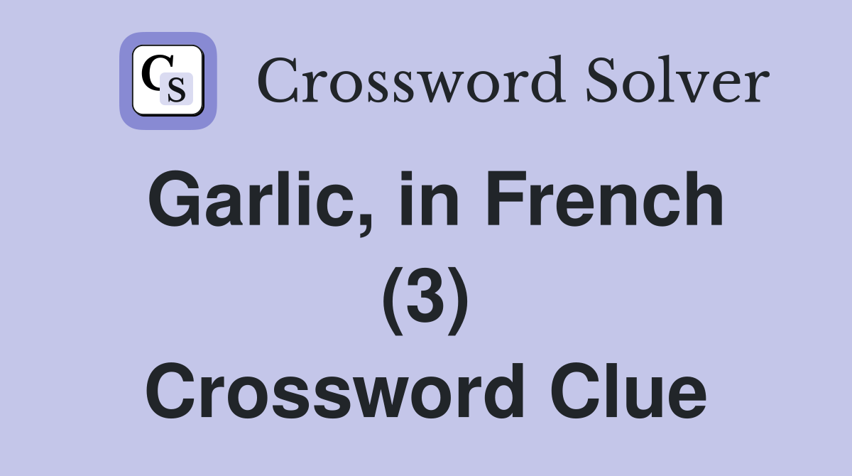 Garlic in French (3) Crossword Clue Answers Crossword Solver
