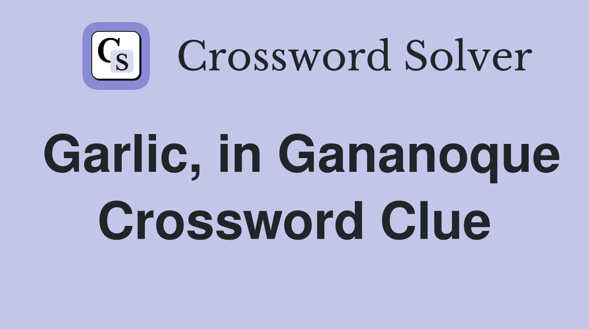 Garlic, in Gananoque Crossword Clue