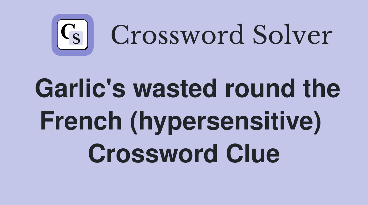 Garlic's wasted round the French (hypersensitive)  Crossword Clue