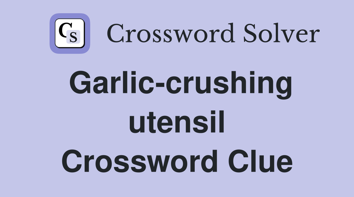 Garlic-crushing utensil Crossword Clue