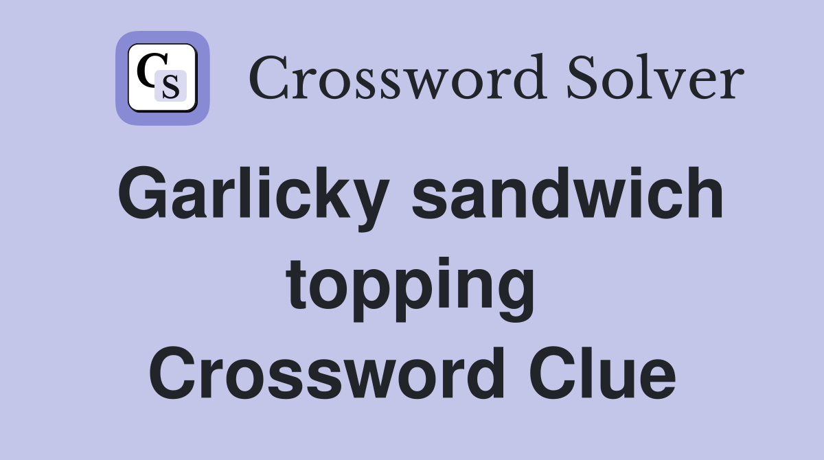 Garlicky sandwich topping Crossword Clue