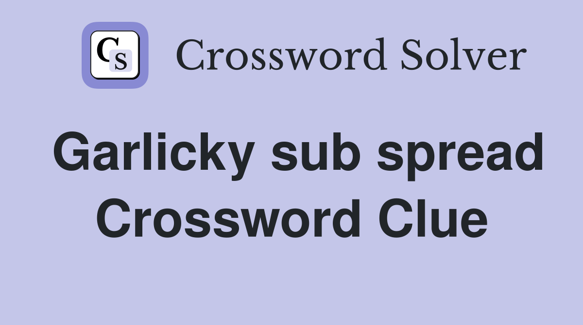 Garlicky sub spread Crossword Clue