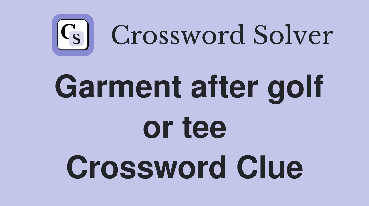 Garment after golf or tee Crossword Clue