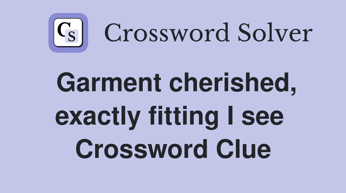 Garment cherished, exactly fitting I see  Crossword Clue