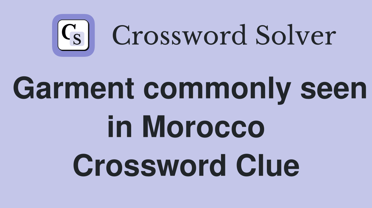 Garment commonly seen in Morocco Crossword Clue