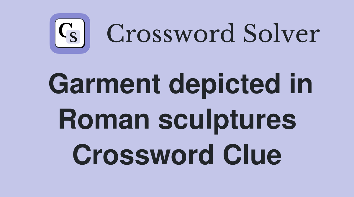 Garment depicted in Roman sculptures Crossword Clue