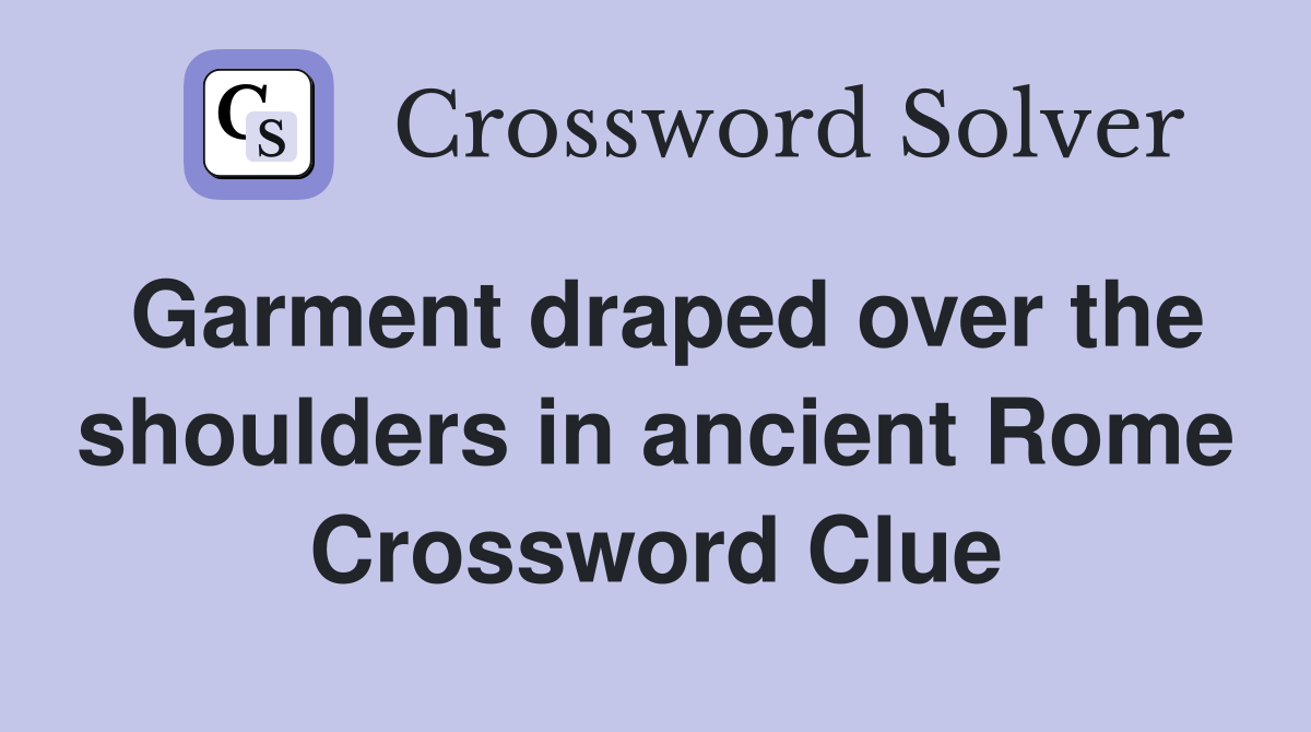 Garment draped over the shoulders in ancient Rome Crossword Clue