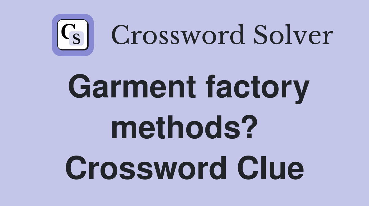 Garment factory methods? Crossword Clue