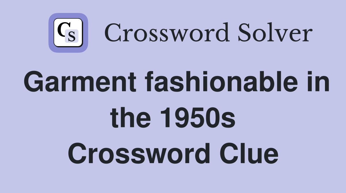 Garment fashionable in the 1950s Crossword Clue