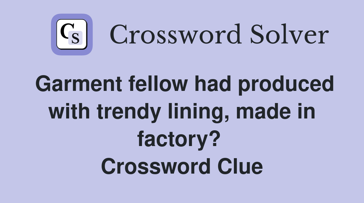 Garment fellow had produced with trendy lining, made in factory?  Crossword Clue