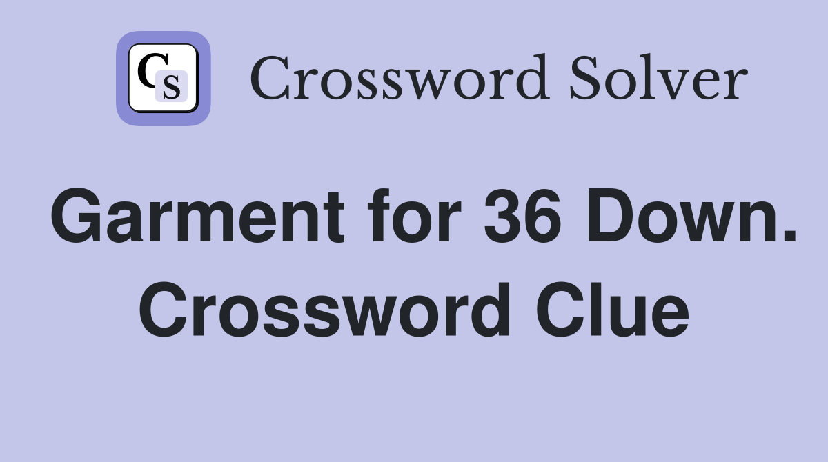 Garment for 36 Down. Crossword Clue