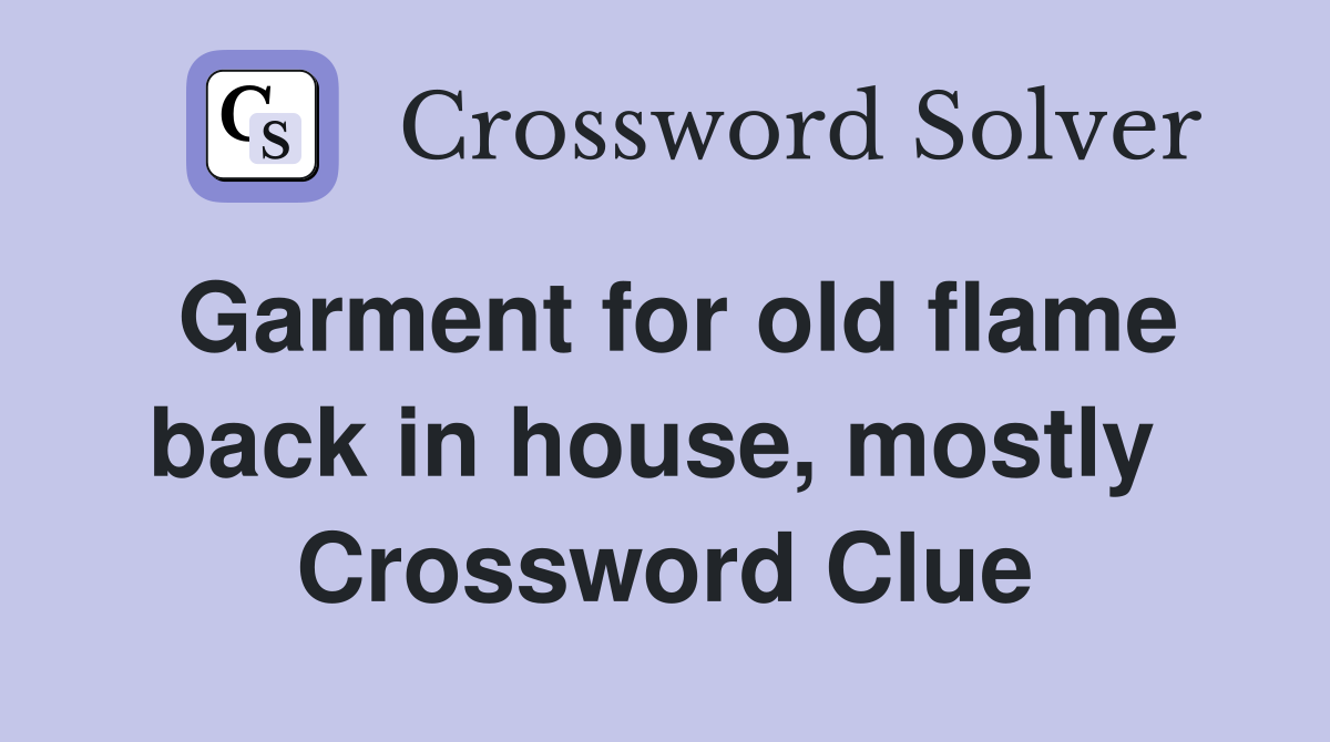 Garment for old flame back in house, mostly  Crossword Clue