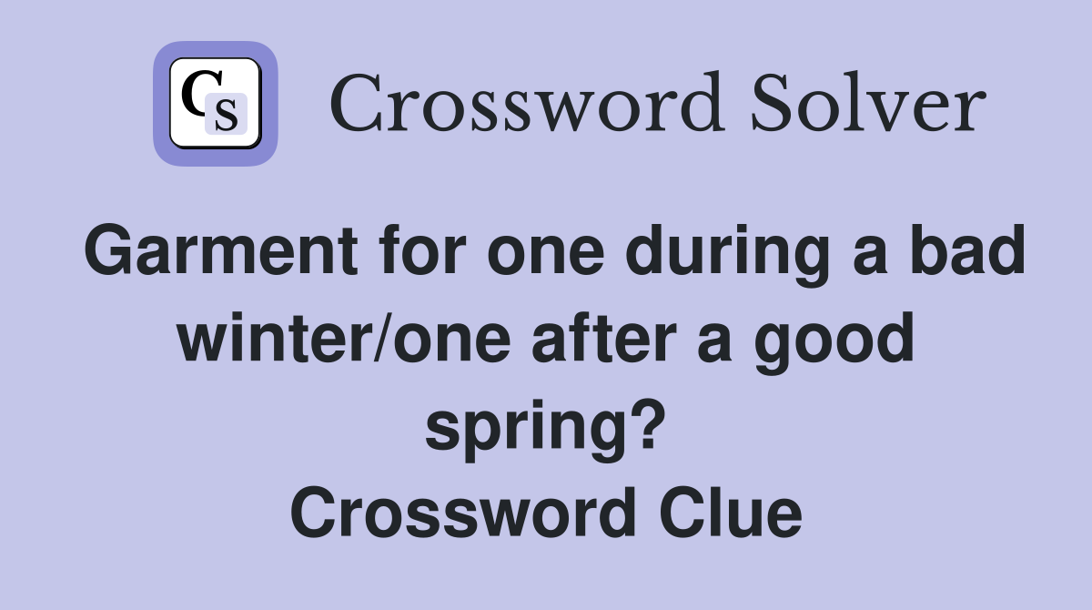 Garment for one during a bad winter/one after a good spring? Crossword Clue