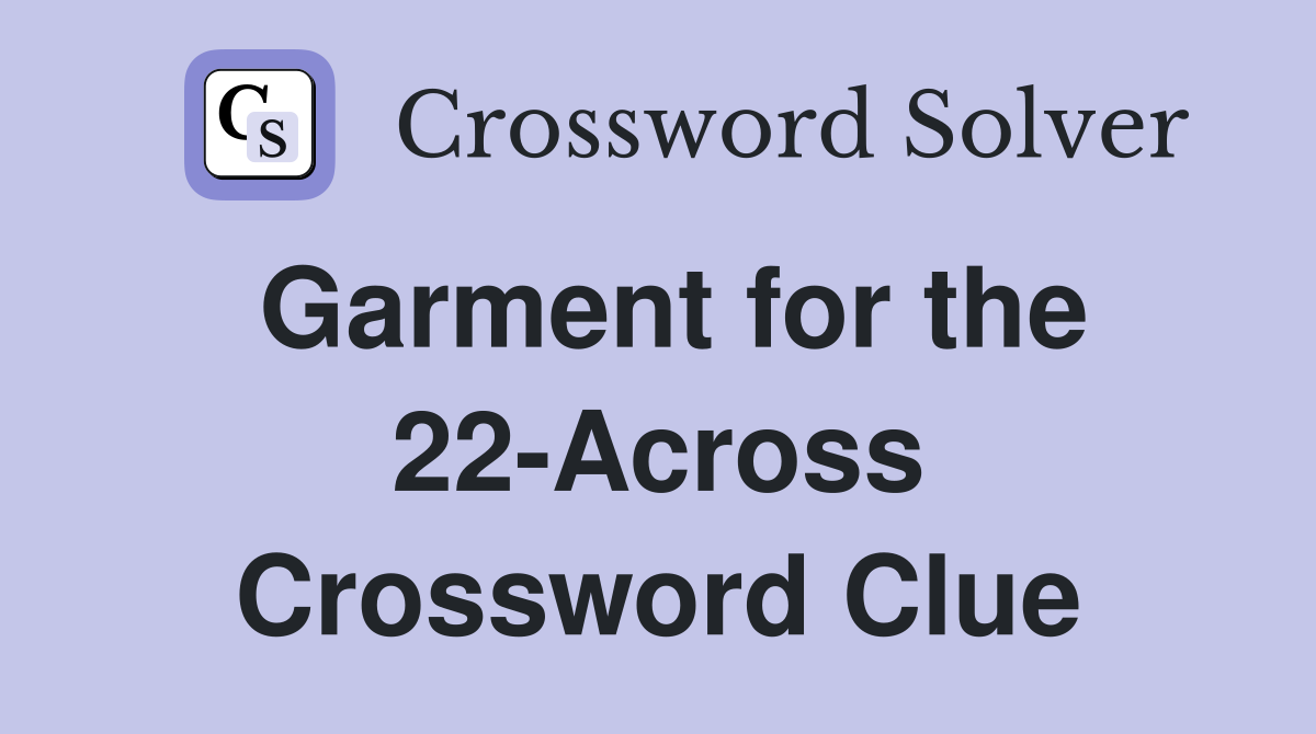 Garment for the 22-Across Crossword Clue