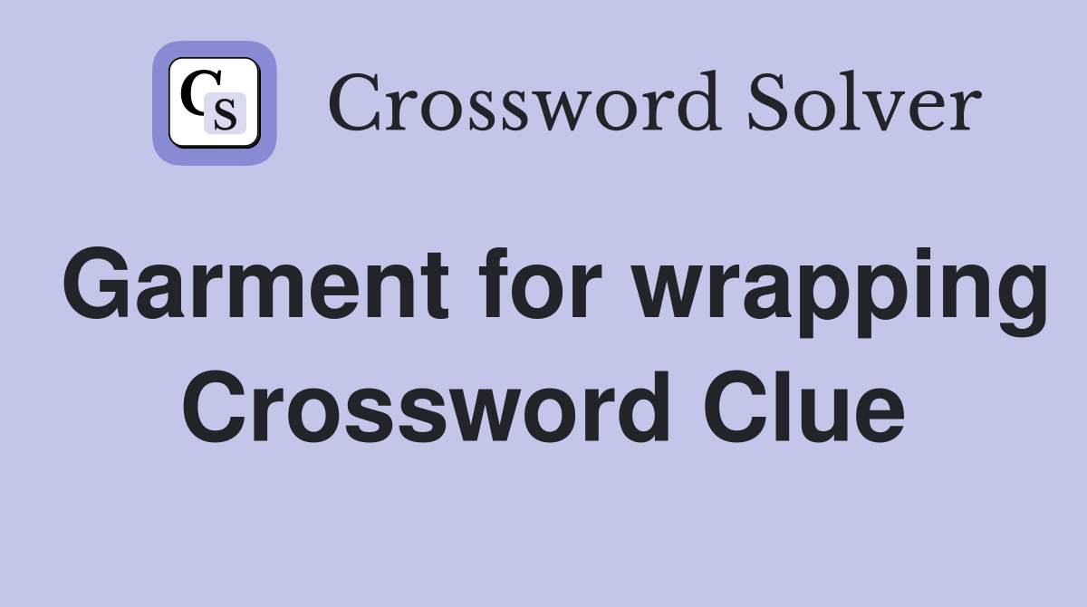 Garment for wrapping Crossword Clue