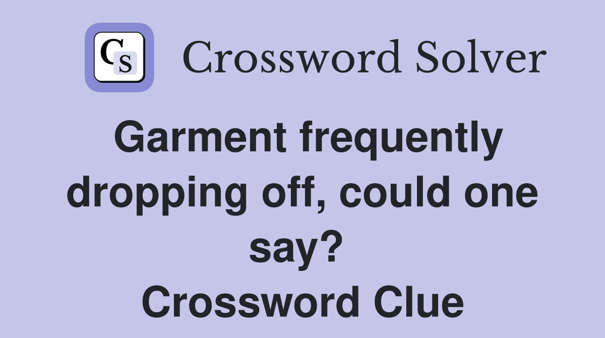 Garment frequently dropping off, could one say?  Crossword Clue