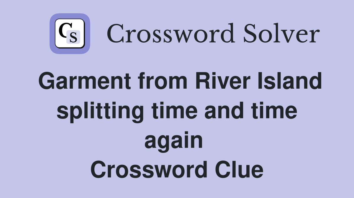 Garment from River Island splitting time and time again  Crossword Clue