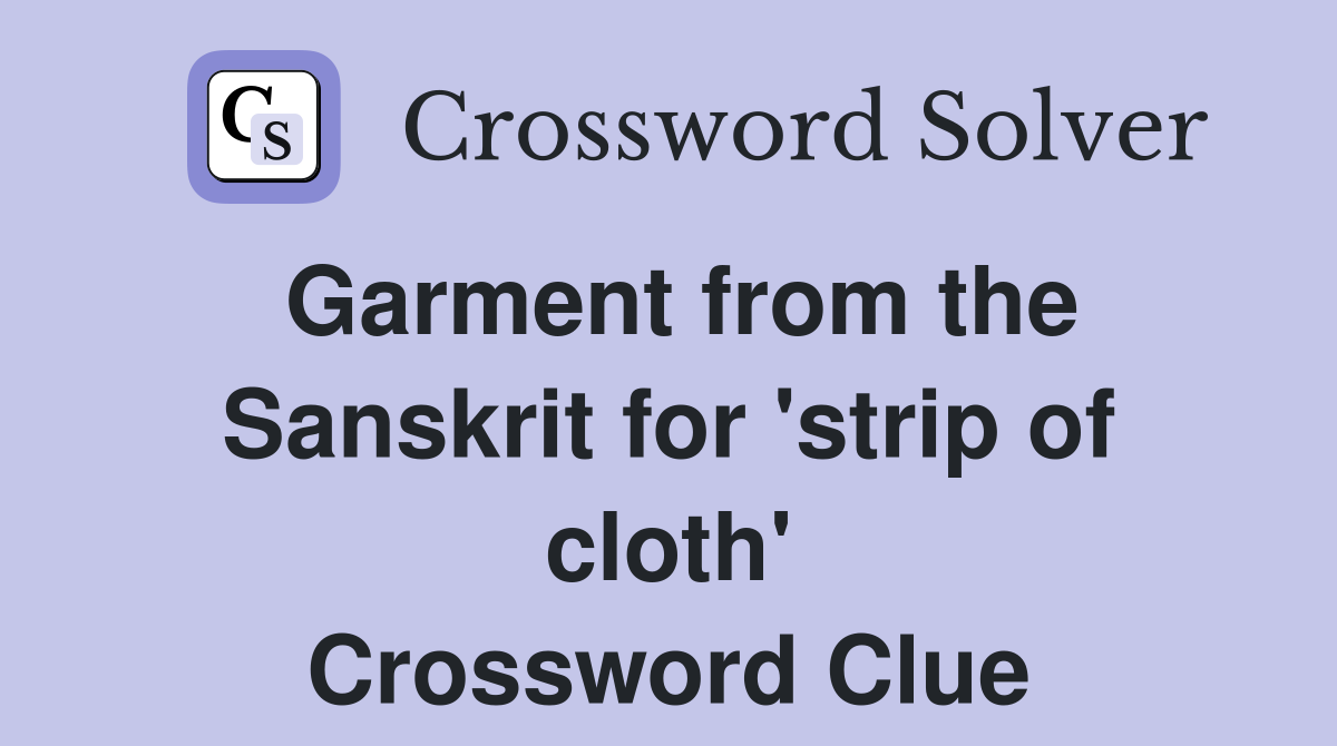 Garment from the Sanskrit for 'strip of cloth' Crossword Clue