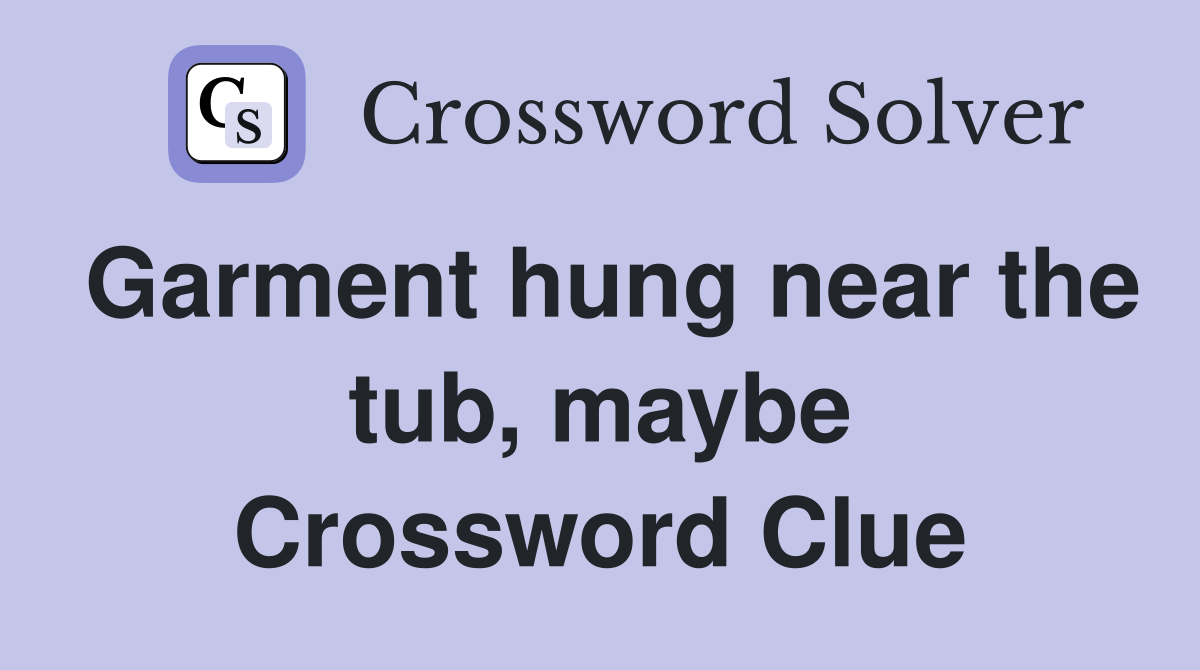 Garment hung near the tub, maybe Crossword Clue