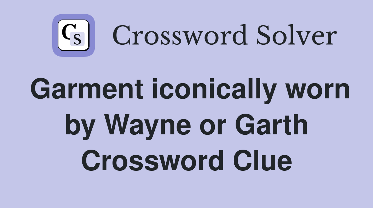 Garment iconically worn by Wayne or Garth Crossword Clue