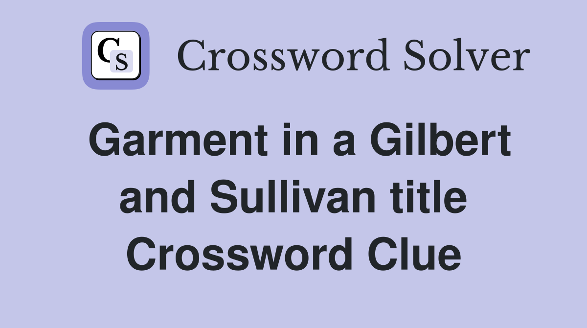 Garment in a Gilbert and Sullivan title Crossword Clue