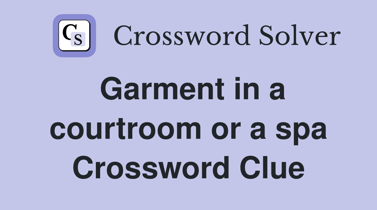Garment in a courtroom or a spa Crossword Clue