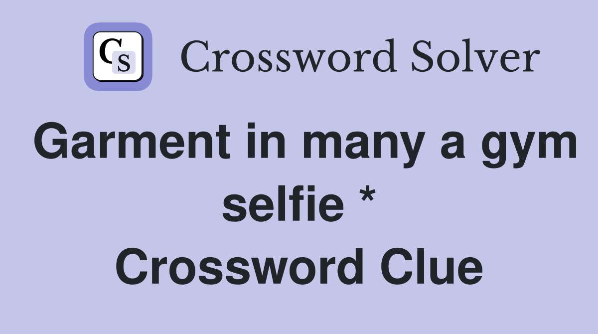 Garment in many a gym selfie * Crossword Clue