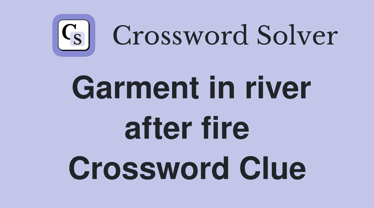 Garment in river after fire Crossword Clue
