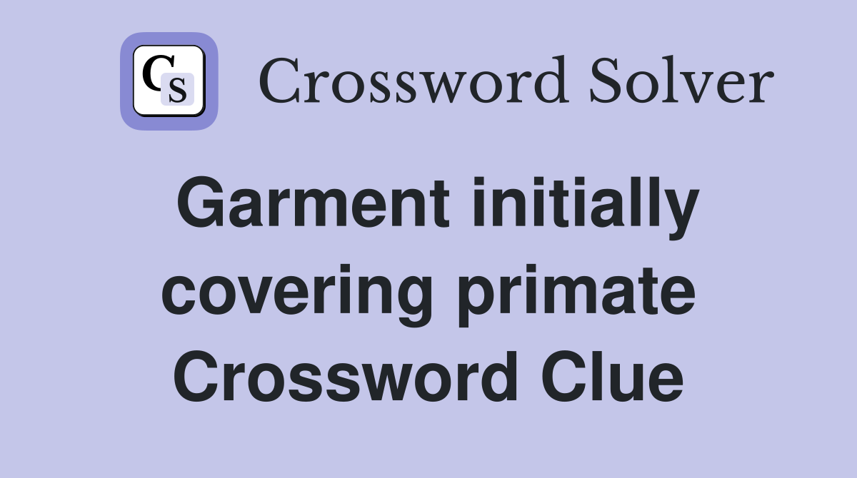 Garment initially covering primate Crossword Clue