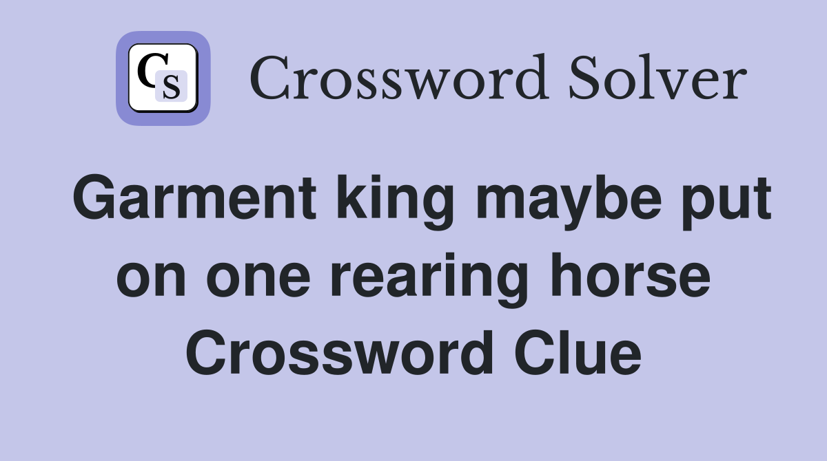 Garment king maybe put on one rearing horse Crossword Clue