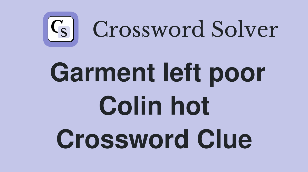 Garment left poor Colin hot Crossword Clue