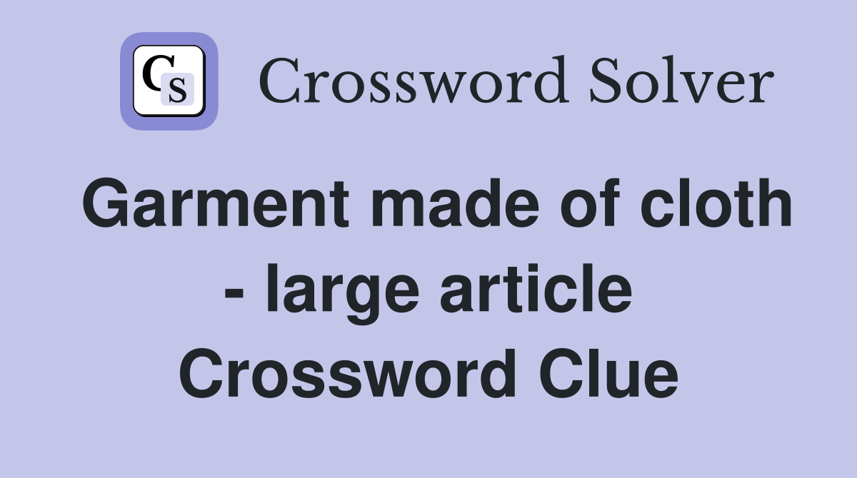 Garment made of cloth - large article Crossword Clue