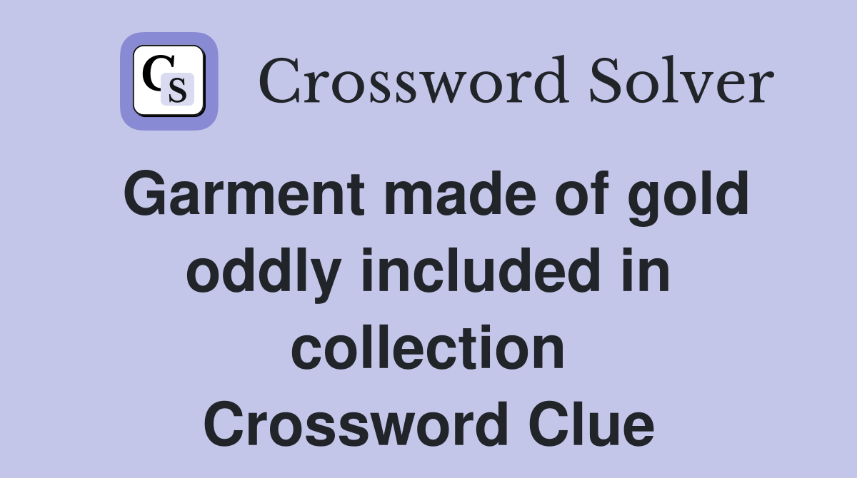 Garment made of gold oddly included in collection Crossword Clue