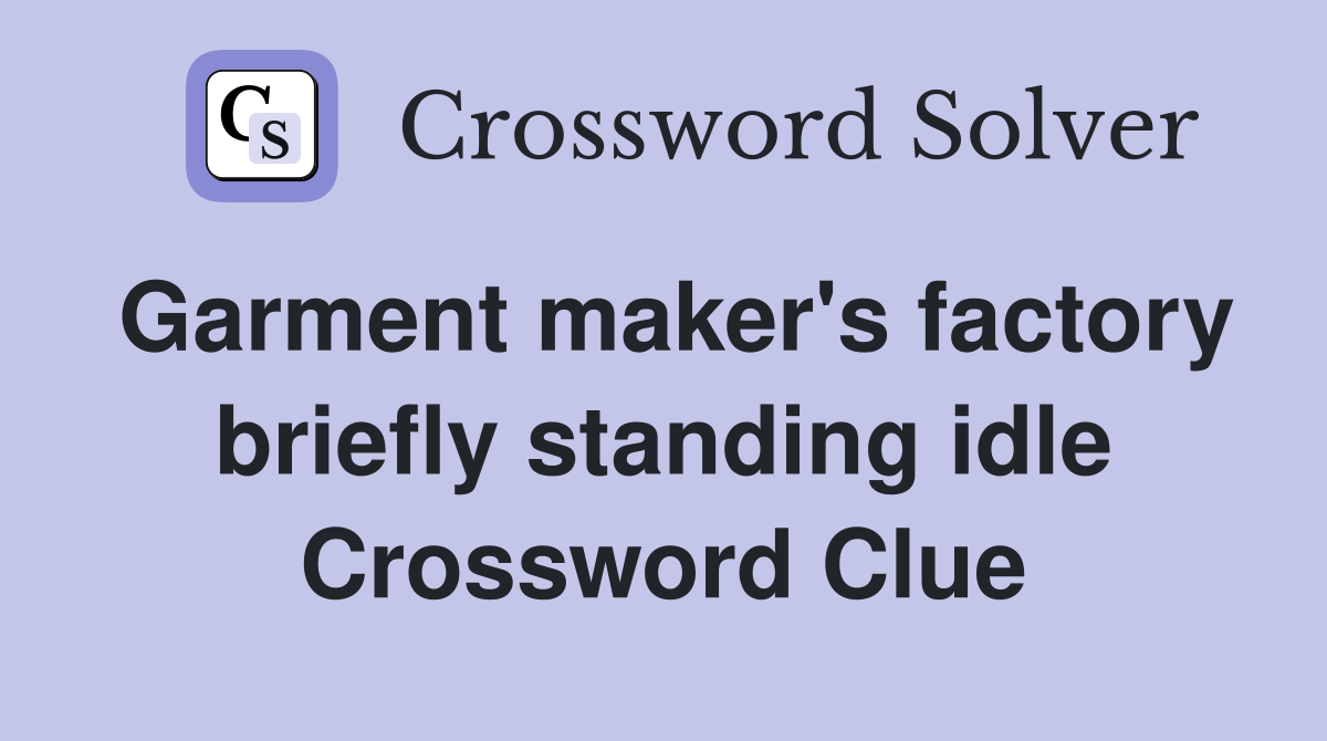 Garment maker's factory briefly standing idle Crossword Clue