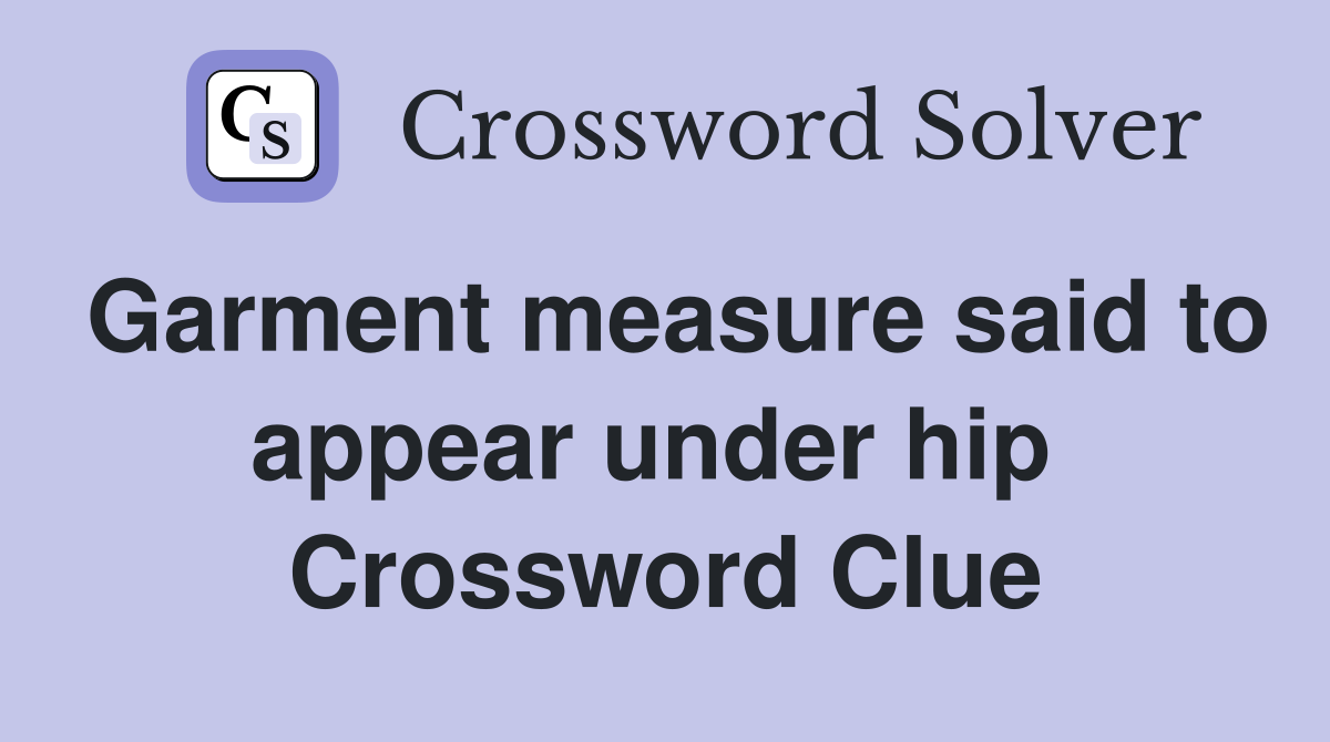 Garment measure said to appear under hip  Crossword Clue