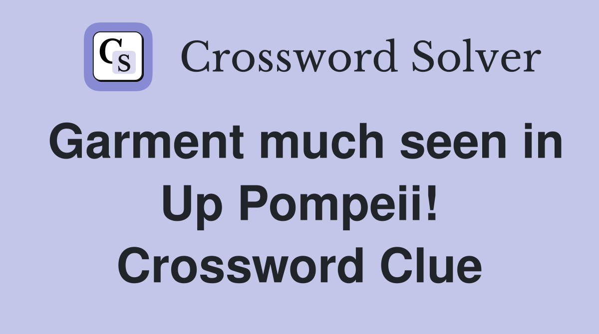 Garment much seen in Up Pompeii! Crossword Clue