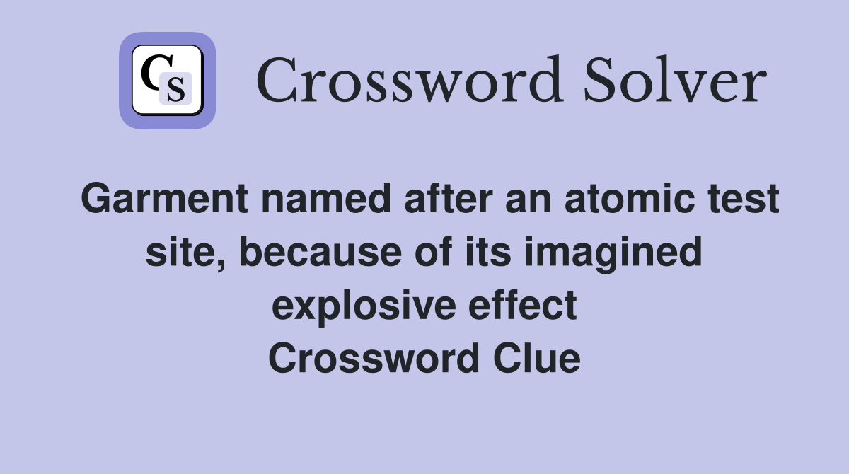 Garment named after an atomic test site, because of its imagined explosive effect Crossword Clue