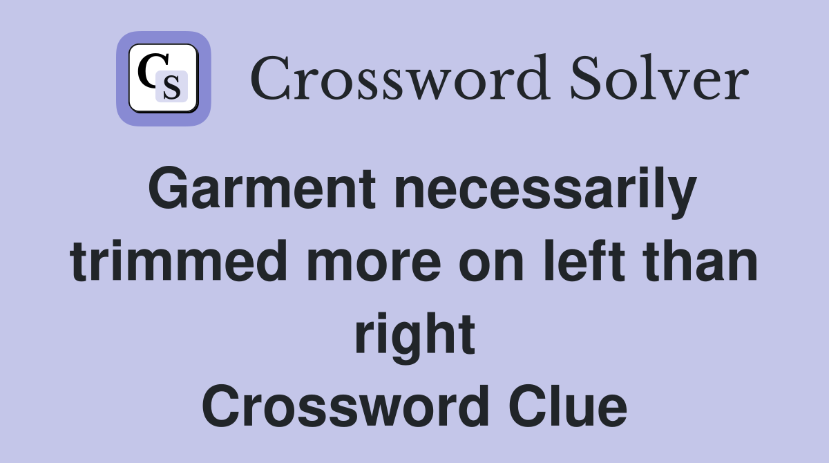 Garment necessarily trimmed more on left than right Crossword Clue